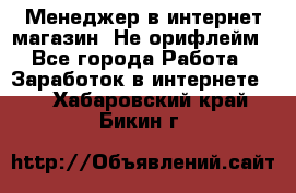 Менеджер в интернет-магазин. Не орифлейм - Все города Работа » Заработок в интернете   . Хабаровский край,Бикин г.